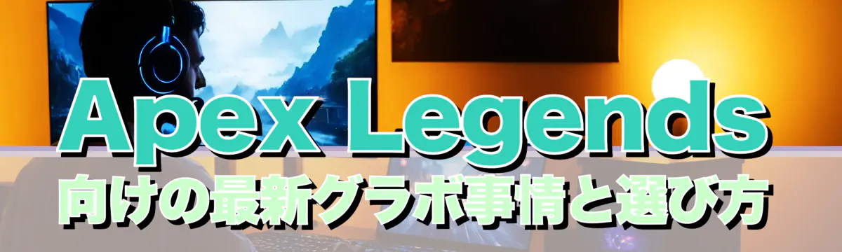 Apex Legends 向けの最新グラボ事情と選び方