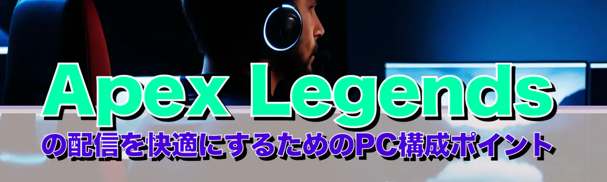 Apex Legendsの配信を快適にするためのPC構成ポイント
