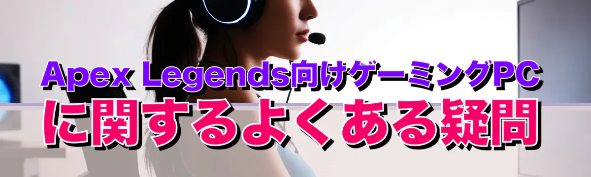 Apex Legends向けゲーミングPCに関するよくある疑問