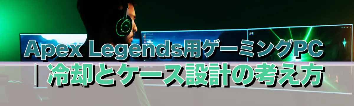 Apex Legends用ゲーミングPC｜冷却とケース設計の考え方