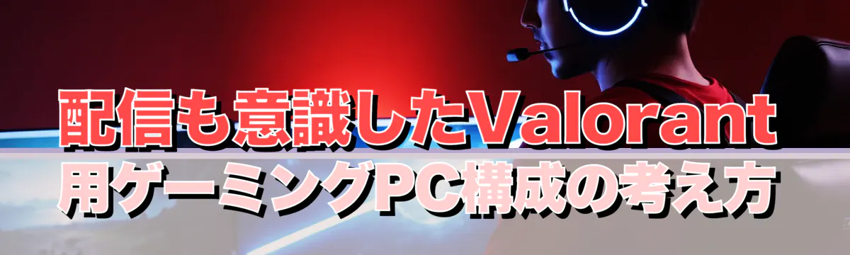 配信も意識したValorant用ゲーミングPC構成の考え方