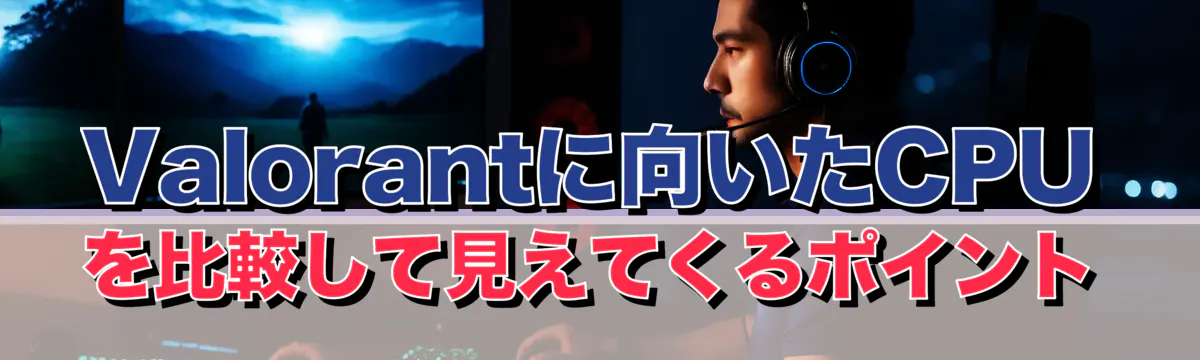 Valorantに向いたCPUを比較して見えてくるポイント