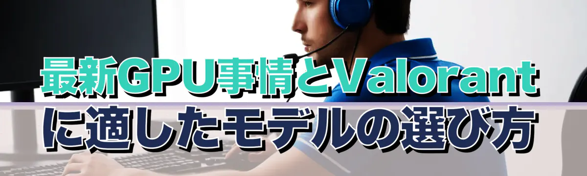 最新GPU事情とValorantに適したモデルの選び方