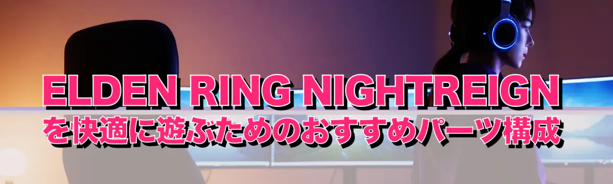ELDEN RING NIGHTREIGN を快適に遊ぶためのおすすめパーツ構成