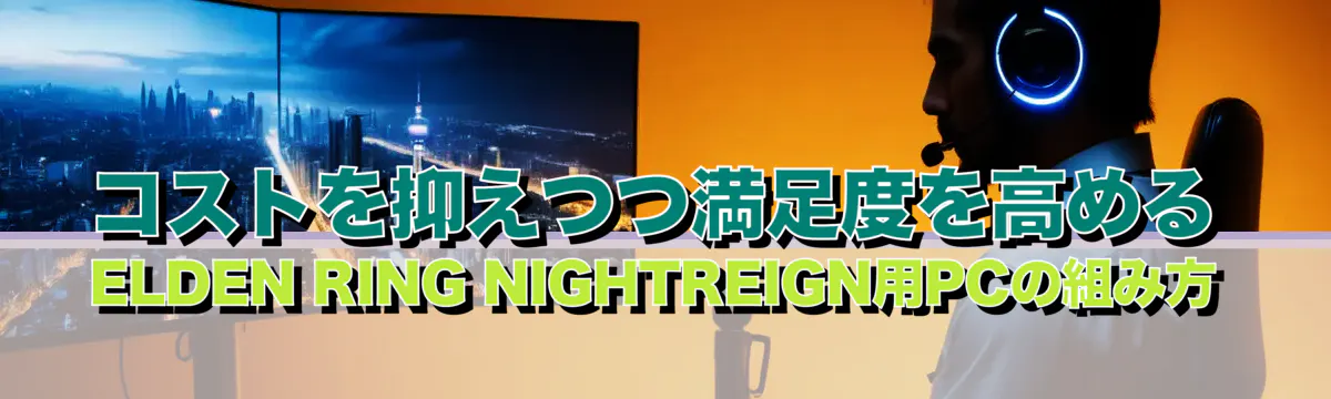 コストを抑えつつ満足度を高めるELDEN RING NIGHTREIGN用PCの組み方