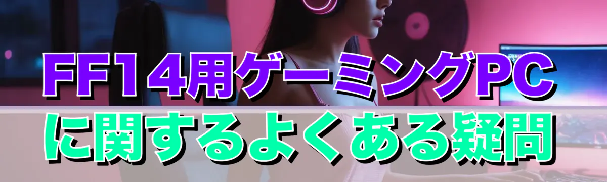 FF14用ゲーミングPCに関するよくある疑問