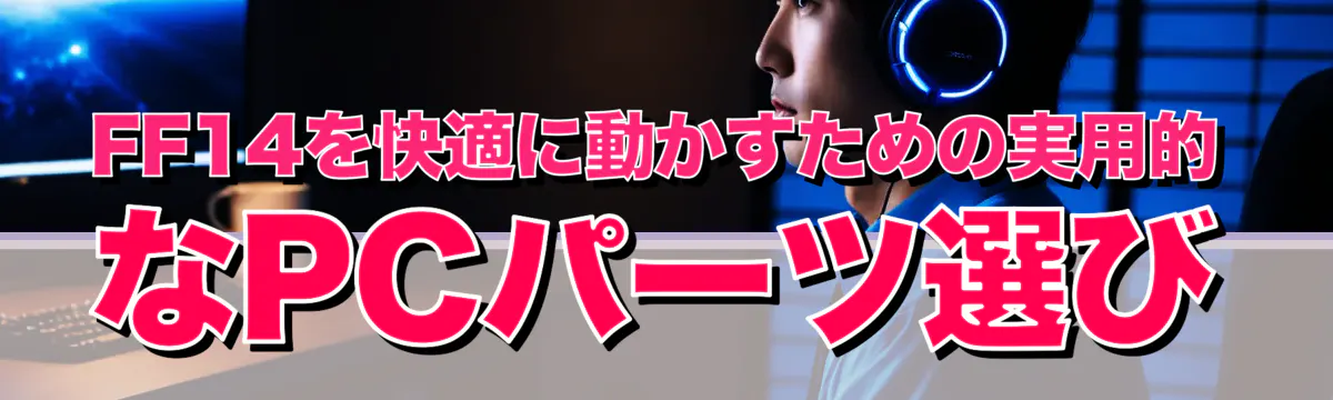 FF14を快適に動かすための実用的なPCパーツ選び