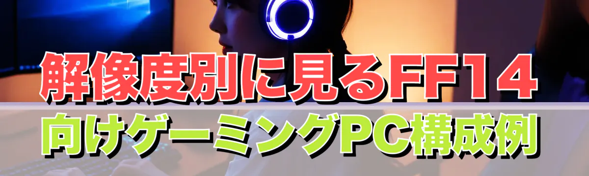 解像度別に見るFF14向けゲーミングPC構成例