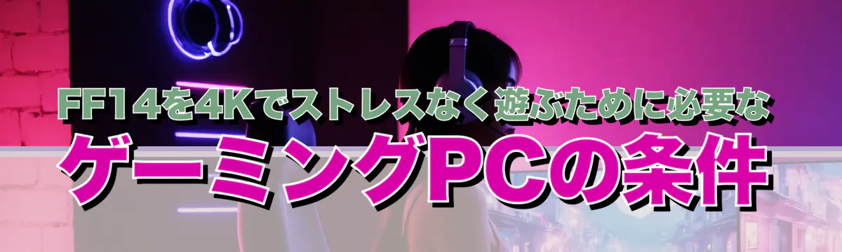FF14を4Kでストレスなく遊ぶために必要なゲーミングPCの条件