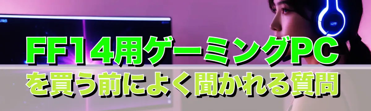FF14用ゲーミングPCを買う前によく聞かれる質問