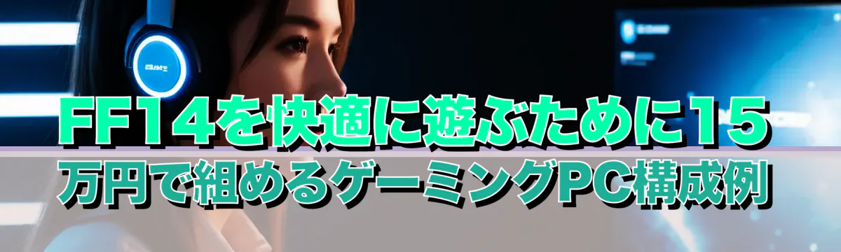 FF14を快適に遊ぶために15万円で組めるゲーミングPC構成例