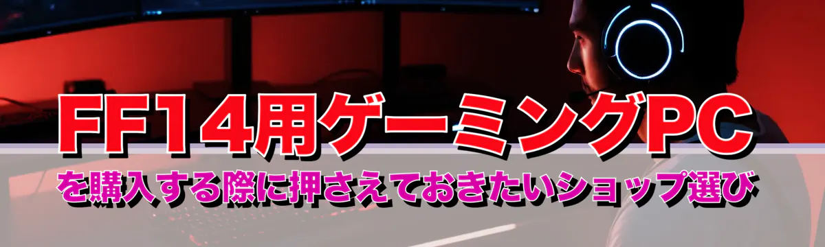 FF14用ゲーミングPCを購入する際に押さえておきたいショップ選び