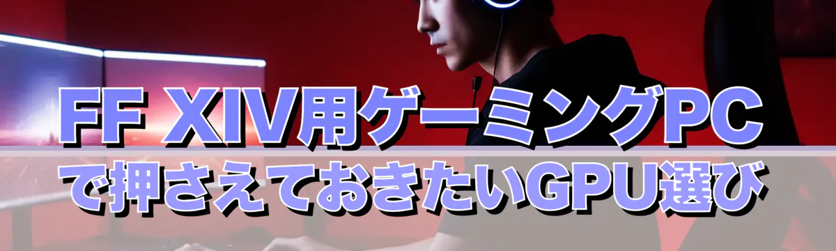 FF XIV用ゲーミングPCで押さえておきたいGPU選び
