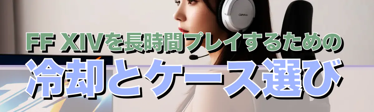 FF XIVを長時間プレイするための冷却とケース選び