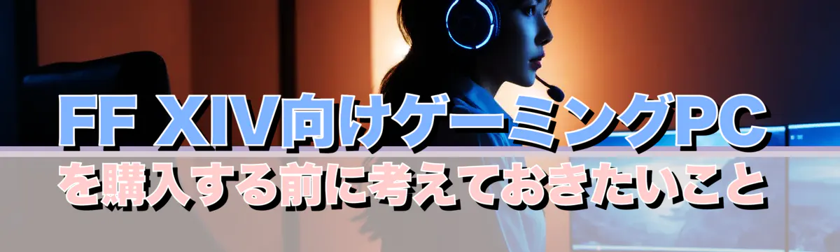 FF XIV向けゲーミングPCを購入する前に考えておきたいこと