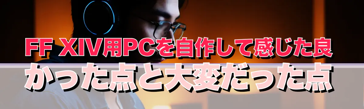 FF XIV用PCを自作して感じた良かった点と大変だった点