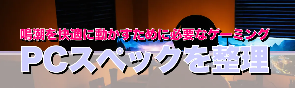 鳴潮を快適に動かすために必要なゲーミングPCスペックを整理