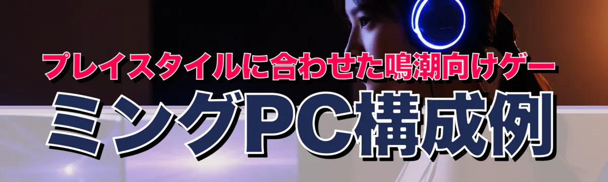 プレイスタイルに合わせた鳴潮向けゲーミングPC構成例