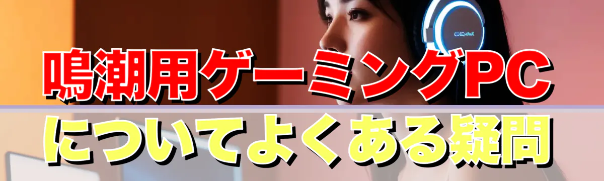 鳴潮用ゲーミングPCについてよくある疑問