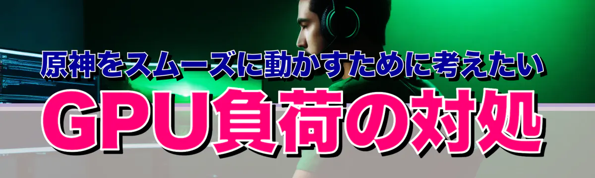 原神をスムーズに動かすために考えたいGPU負荷の対処