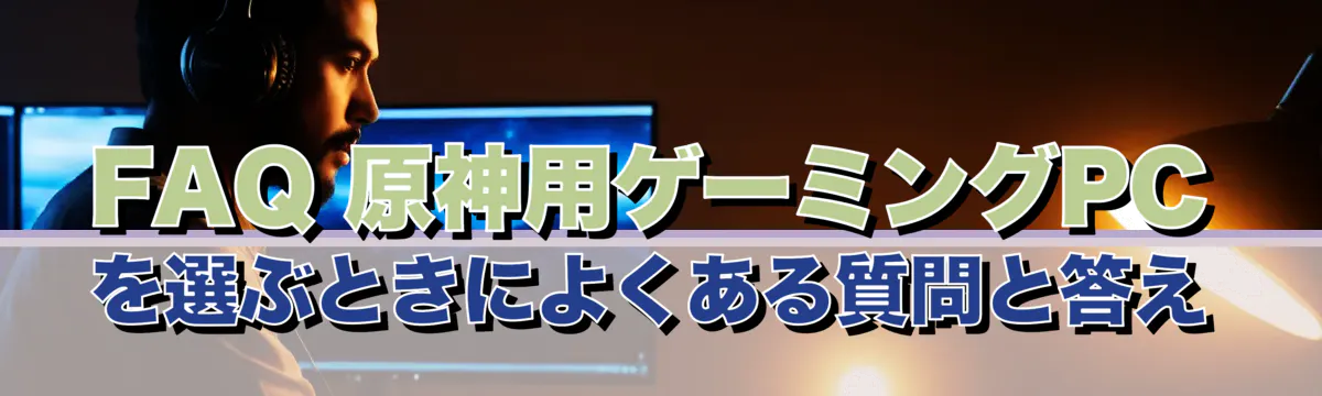 FAQ 原神用ゲーミングPCを選ぶときによくある質問と答え