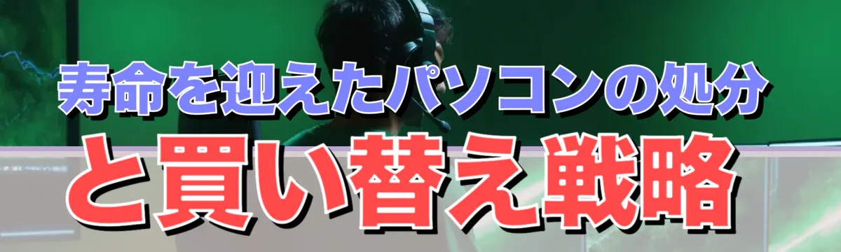 寿命を迎えたパソコンの処分と買い替え戦略