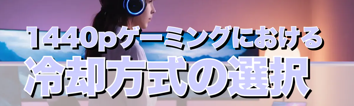 1440pゲーミングにおける冷却方式の選択