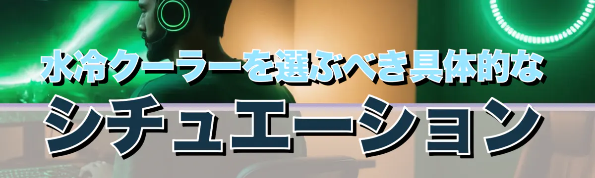 水冷クーラーを選ぶべき具体的なシチュエーション