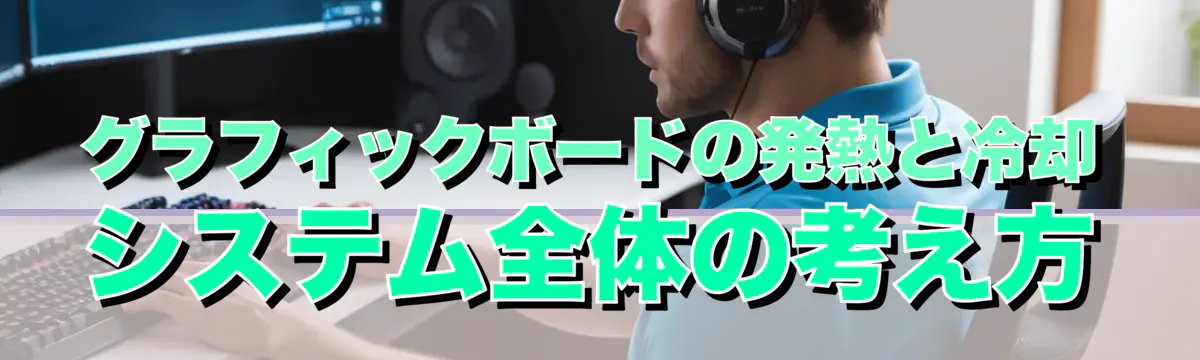 グラフィックボードの発熱と冷却システム全体の考え方