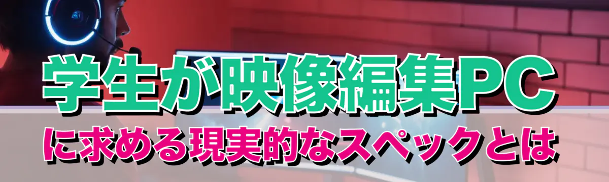 学生が映像編集PCに求める現実的なスペックとは