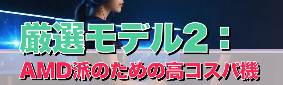 厳選モデル2:AMD派のための高コスパ機