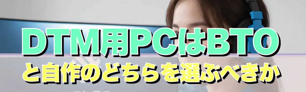 DTM用PCはBTOと自作のどちらを選ぶべきか