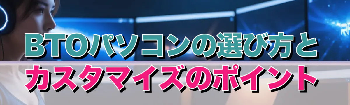 BTOパソコンの選び方とカスタマイズのポイント