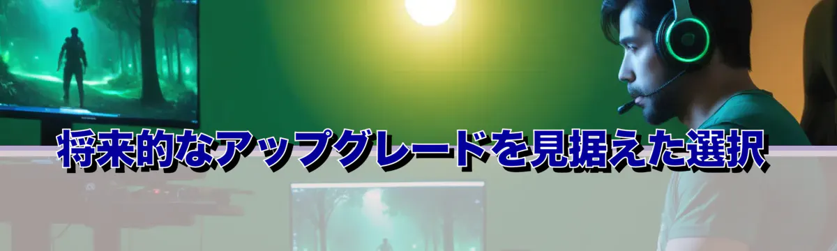 将来的なアップグレードを見据えた選択
