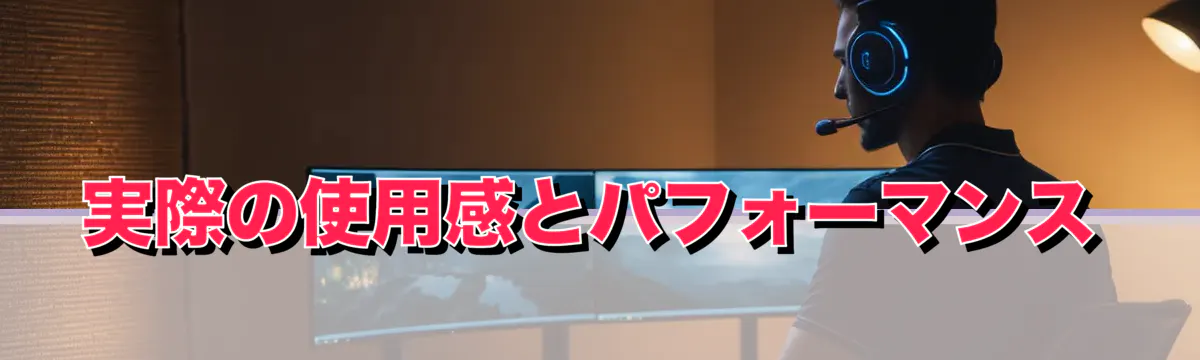 実際の使用感とパフォーマンス