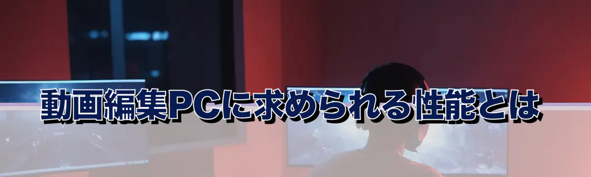 動画編集PCに求められる性能とは