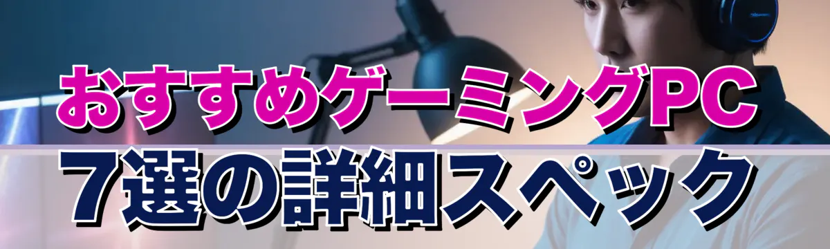 おすすめゲーミングPC 7選の詳細スペック