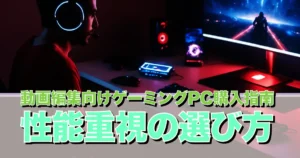 動画編集向けゲーミングPC購入指南 性能重視の選び方